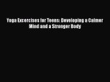 Download Yoga Excercises for Teens: Developing a Calmer Mind and a Stronger Body PDF Online