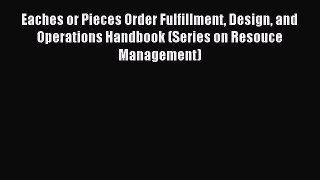 Read Eaches or Pieces Order Fulfillment Design and Operations Handbook (Series on Resouce Management)