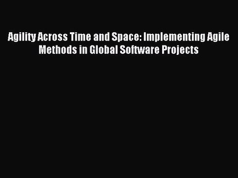 Read Agility Across Time and Space: Implementing Agile Methods in Global Software Projects