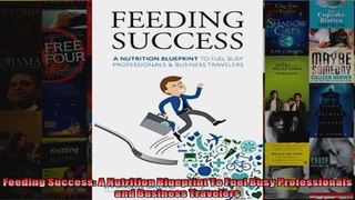 Read  Feeding Success A Nutrition Blueprint To Fuel Busy Professionals and Business Travelers  Full EBook