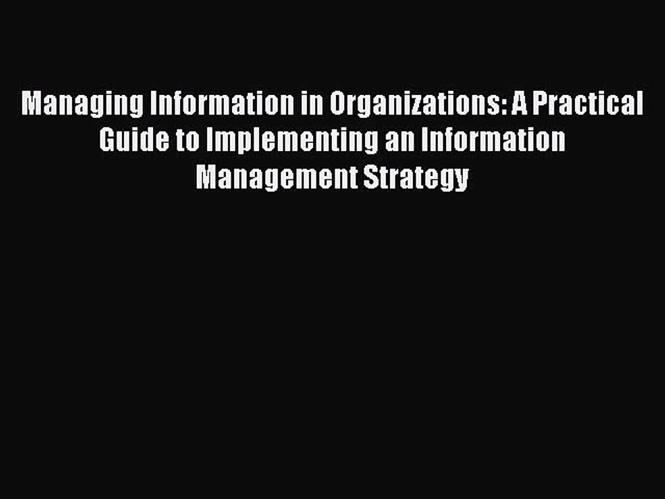 Read Managing Information in Organizations: A Practical Guide to Implementing an Information