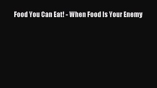 Read Food You Can Eat! - When Food Is Your Enemy Ebook Free