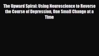 Read ‪The Upward Spiral: Using Neuroscience to Reverse the Course of Depression One Small Change‬
