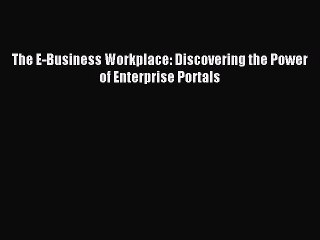 Read The E-Business Workplace: Discovering the Power of Enterprise Portals Ebook Free