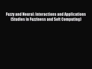 Read Fuzzy and Neural: Interactions and Applications (Studies in Fuzziness and Soft Computing)