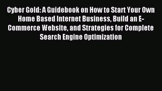 Read Cyber Gold: A Guidebook on How to Start Your Own Home Based Internet Business Build an