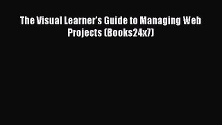 Read The Visual Learner's Guide to Managing Web Projects (Books24x7) Ebook Free