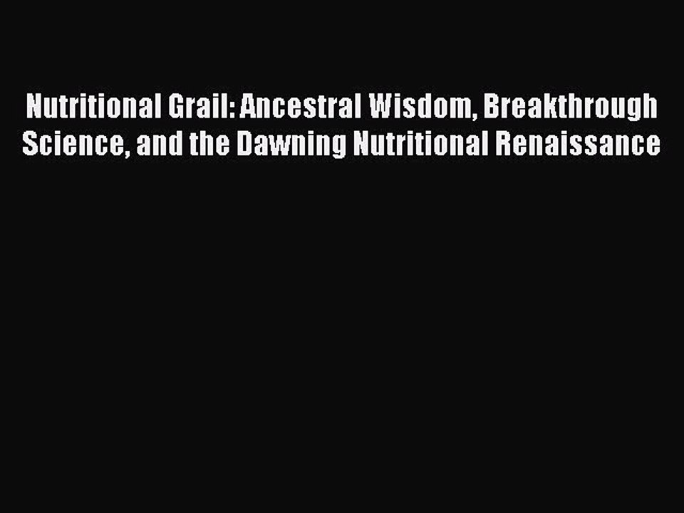 [PDF] Nutritional Grail: Ancestral Wisdom Breakthrough Science and the Dawning Nutritional