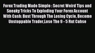 Read Forex Trading Made Simple : Secret Weird Tips and Sneaky Tricks To Exploding Your Forex
