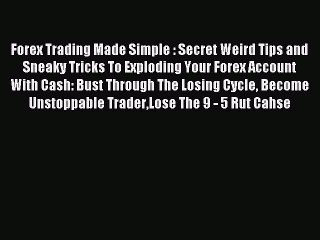 Read Forex Trading Made Simple : Secret Weird Tips and Sneaky Tricks To Exploding Your Forex