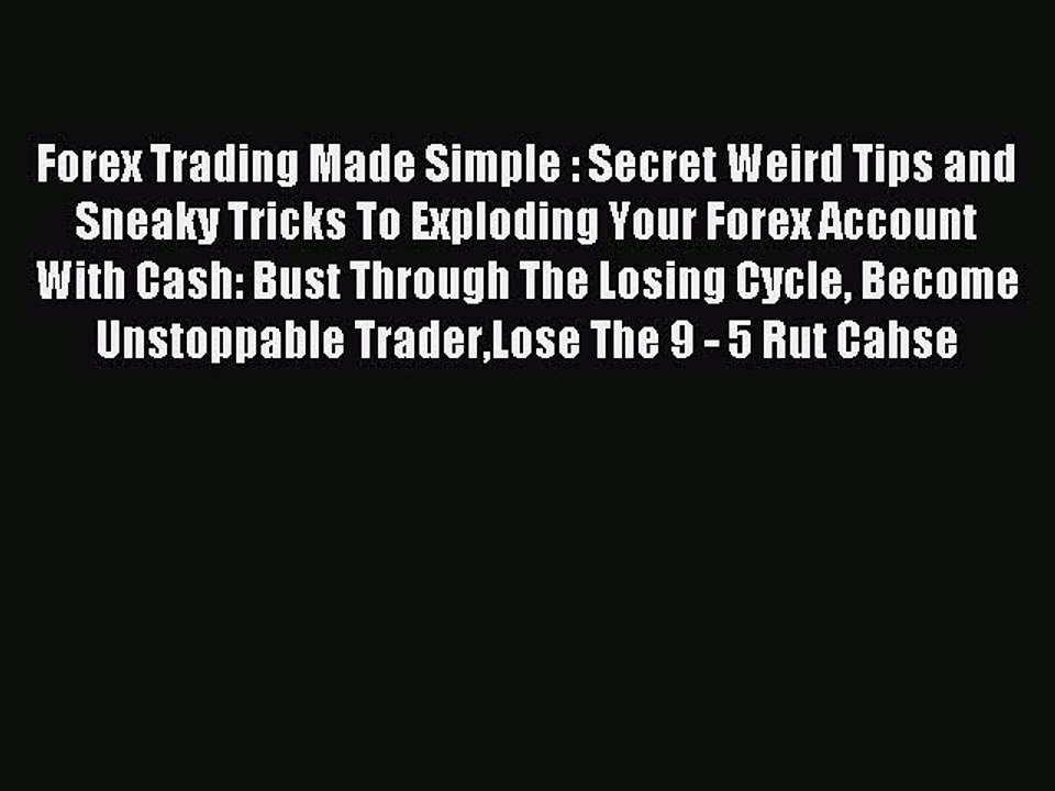 Read Forex Trading Made Simple : Secret Weird Tips and Sneaky Tricks To Exploding Your Forex