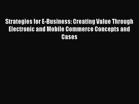 Read Strategies for E-Business: Creating Value Through Electronic and Mobile Commerce Concepts