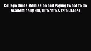Read College Guide: Admission and Paying (What To Do Academically 9th 10th 11th & 12th Grade)