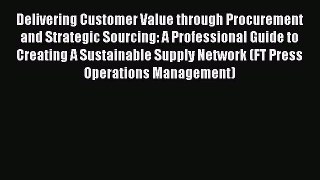 Read Delivering Customer Value through Procurement and Strategic Sourcing: A Professional Guide