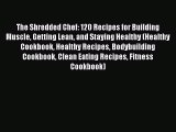 Read The Shredded Chef: 120 Recipes for Building Muscle Getting Lean and Staying Healthy (Healthy
