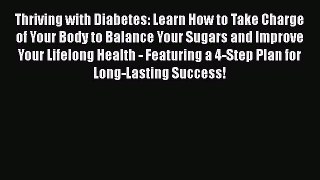 Read Thriving with Diabetes: Learn How to Take Charge of Your Body to Balance Your Sugars and