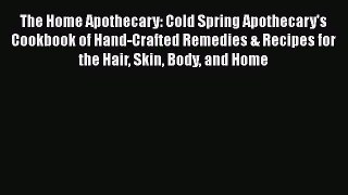 Read The Home Apothecary: Cold Spring Apothecary's Cookbook of Hand-Crafted Remedies & Recipes