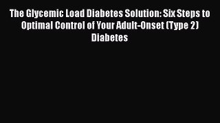 Download The Glycemic Load Diabetes Solution: Six Steps to Optimal Control of Your Adult-Onset