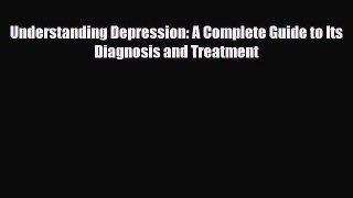 Read ‪Understanding Depression: A Complete Guide to Its Diagnosis and Treatment‬ Ebook Free