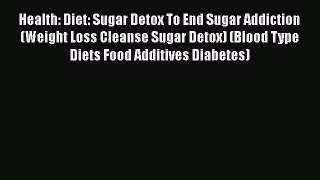 Read Health: Diet: Sugar Detox To End Sugar Addiction (Weight Loss Cleanse Sugar Detox) (Blood