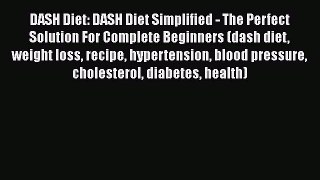 Read DASH Diet: DASH Diet Simplified - The Perfect Solution For Complete Beginners (dash diet