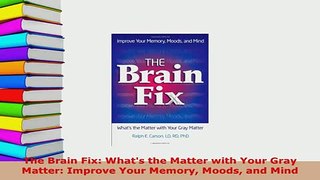 PDF  The Brain Fix Whats the Matter with Your Gray Matter Improve Your Memory Moods and Mind Read Online