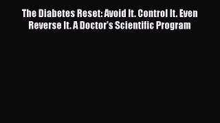 Read The Diabetes Reset: Avoid It. Control It. Even Reverse It. A Doctor's Scientific Program