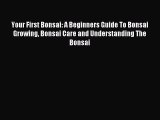 Read Your First Bonsai: A Beginners Guide To Bonsai Growing Bonsai Care and Understanding The