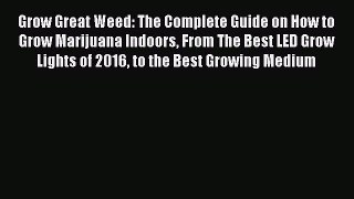 Download Grow Great Weed: The Complete Guide on How to Grow Marijuana Indoors From The Best