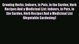 Read Growing Herbs: Indoors in Pots in the Garden Herb Recipes And a Medicinal List: Indoors