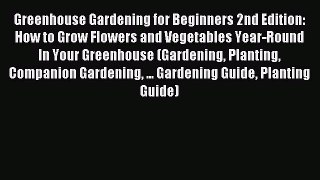 Read Greenhouse Gardening for Beginners 2nd Edition: How to Grow Flowers and Vegetables Year-Round