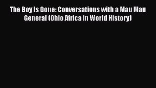 PDF The Boy Is Gone: Conversations with a Mau Mau General (Ohio Africa in World History)  EBook