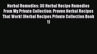 Read Herbal Remedies: 30 Herbal Recipe Remedies From My Private Collection: Proven Herbal Recipes