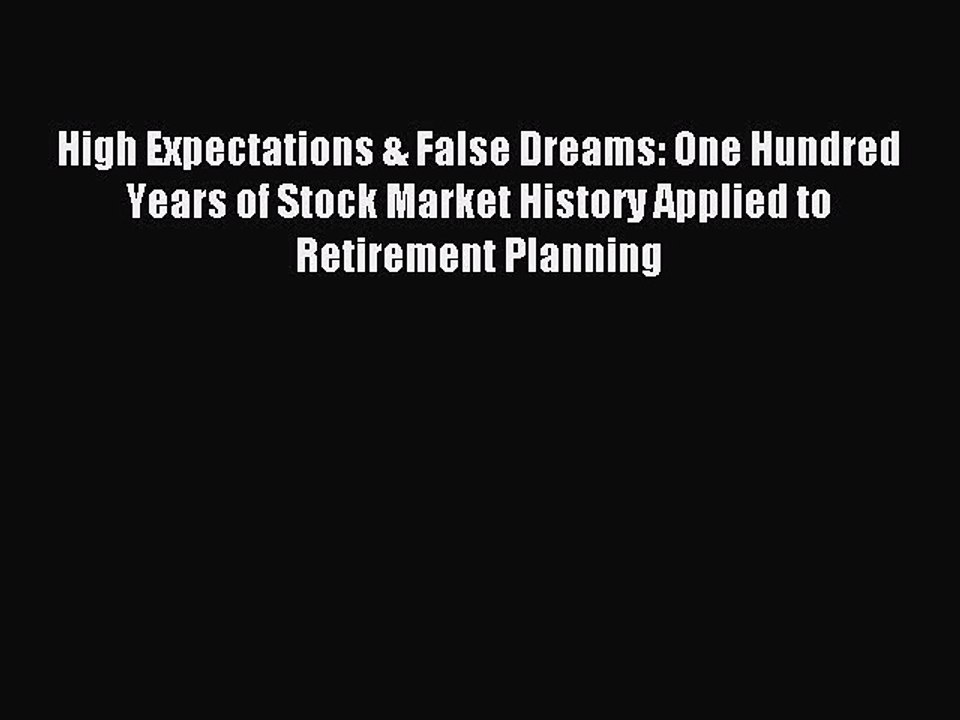 Download High Expectations & False Dreams: One Hundred Years of Stock Market History Applied