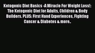 Read Ketogenic Diet Basics -A Miracle For Weight Loss!: The Ketogenic Diet for Adults Children