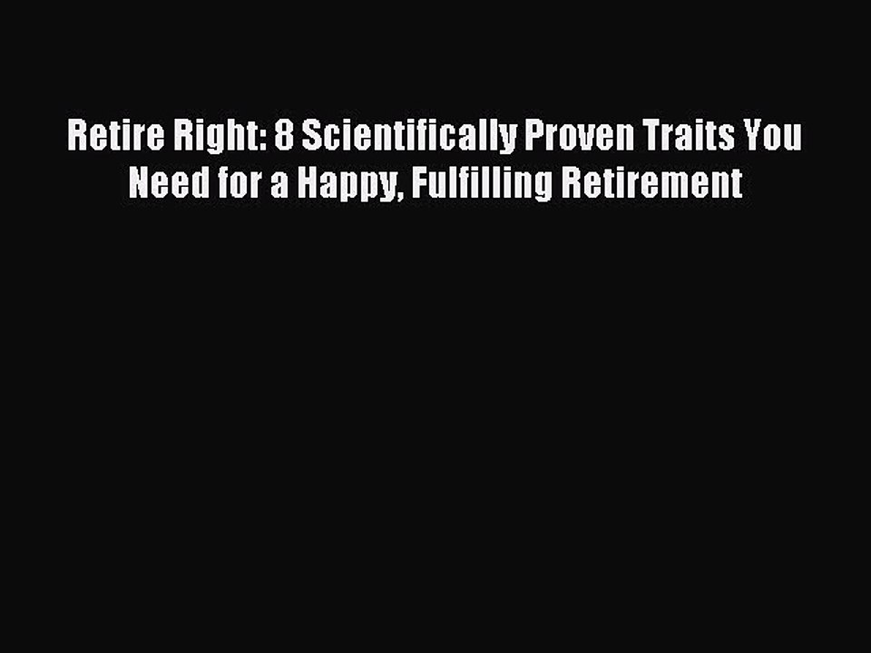 Read Retire Right: 8 Scientifically Proven Traits You Need for a Happy Fulfilling Retirement