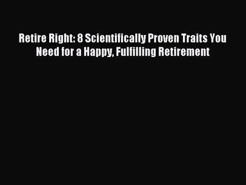 Read Retire Right: 8 Scientifically Proven Traits You Need for a Happy Fulfilling Retirement