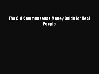 Read The Citi Commonsense Money Guide for Real People Ebook Free
