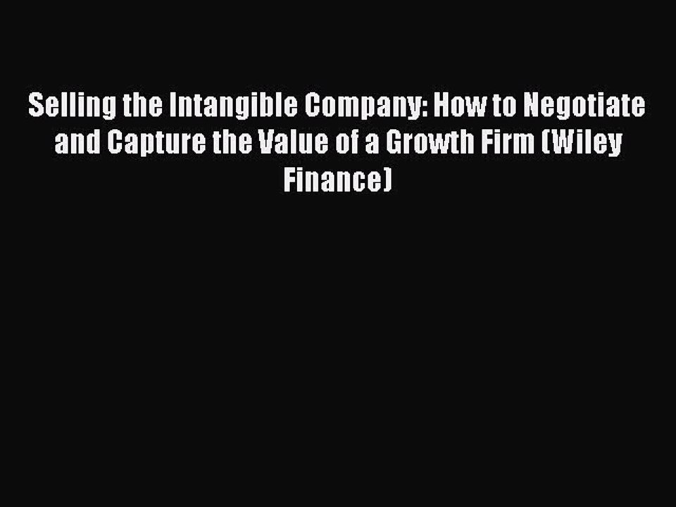 Read Selling the Intangible Company: How to Negotiate and Capture the Value of a Growth Firm