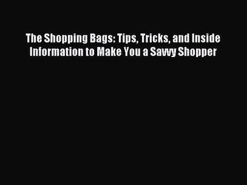Read The Shopping Bags: Tips Tricks and Inside Information to Make You a Savvy Shopper PDF