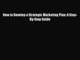 Read How to Develop a Strategic Marketing Plan: A Step-By-Step Guide Ebook Free