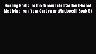 Read Healing Herbs for the Ornamental Garden (Herbal Medicine from Your Garden or Windowsill