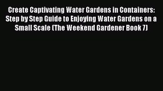 Read Create Captivating Water Gardens in Containers: Step by Step Guide to Enjoying Water Gardens