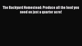 Read The Backyard Homestead: Produce all the food you need on just a quarter acre! PDF Online