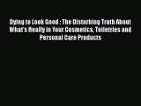 [PDF] Dying to Look Good : The Disturbing Truth About What's Really in Your Cosmetics Toiletries