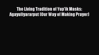 PDF The Living Tradition of Yup'ik Masks: Agayuliyararput (Our Way of Making Prayer) Free Books