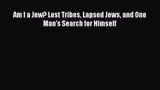 Download Am I a Jew? Lost Tribes Lapsed Jews and One Man's Search for Himself Free Books