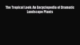 Read The Tropical Look: An Encyclopedia of Dramatic Landscape Plants Ebook Free