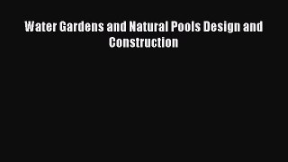 Read Water Gardens and Natural Pools Design and Construction Ebook Free