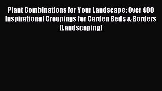 Download Plant Combinations for Your Landscape: Over 400 Inspirational Groupings for Garden